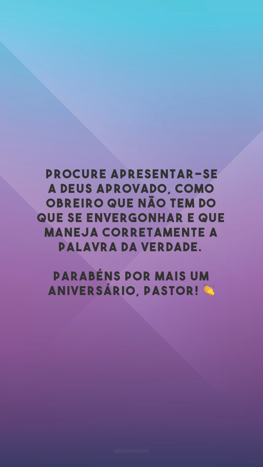 Procure apresentar-se a Deus aprovado, como obreiro que não tem do que se envergonhar e que maneja corretamente a palavra da verdade. Parabéns por mais um aniversário, pastor! 👏