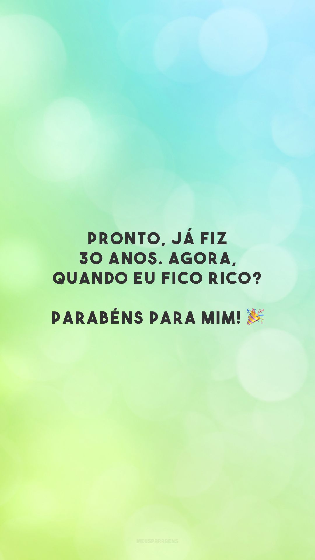 Pronto, já fiz 30 anos. Agora, quando eu fico rico? Parabéns para mim! 🎉