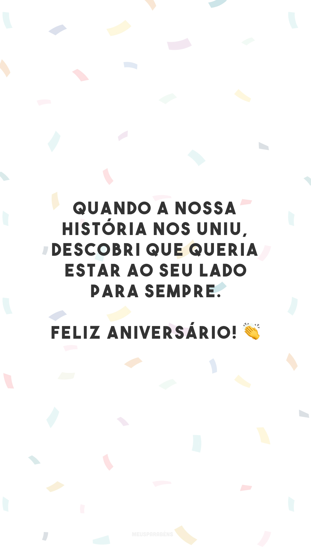 Quando a nossa história nos uniu, descobri que queria estar ao seu lado para sempre. Feliz aniversário! 👏