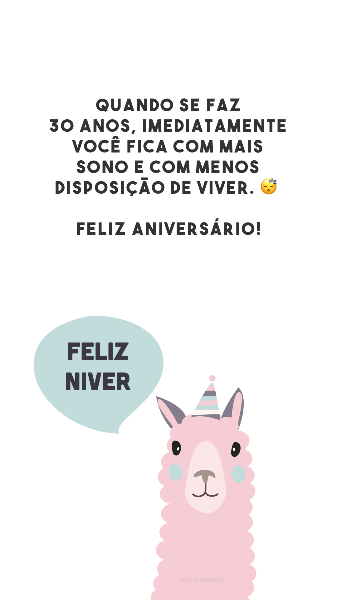 Quando se faz 30 anos, imediatamente você fica com mais sono e com menos disposição de viver. 😴 Feliz aniversário!