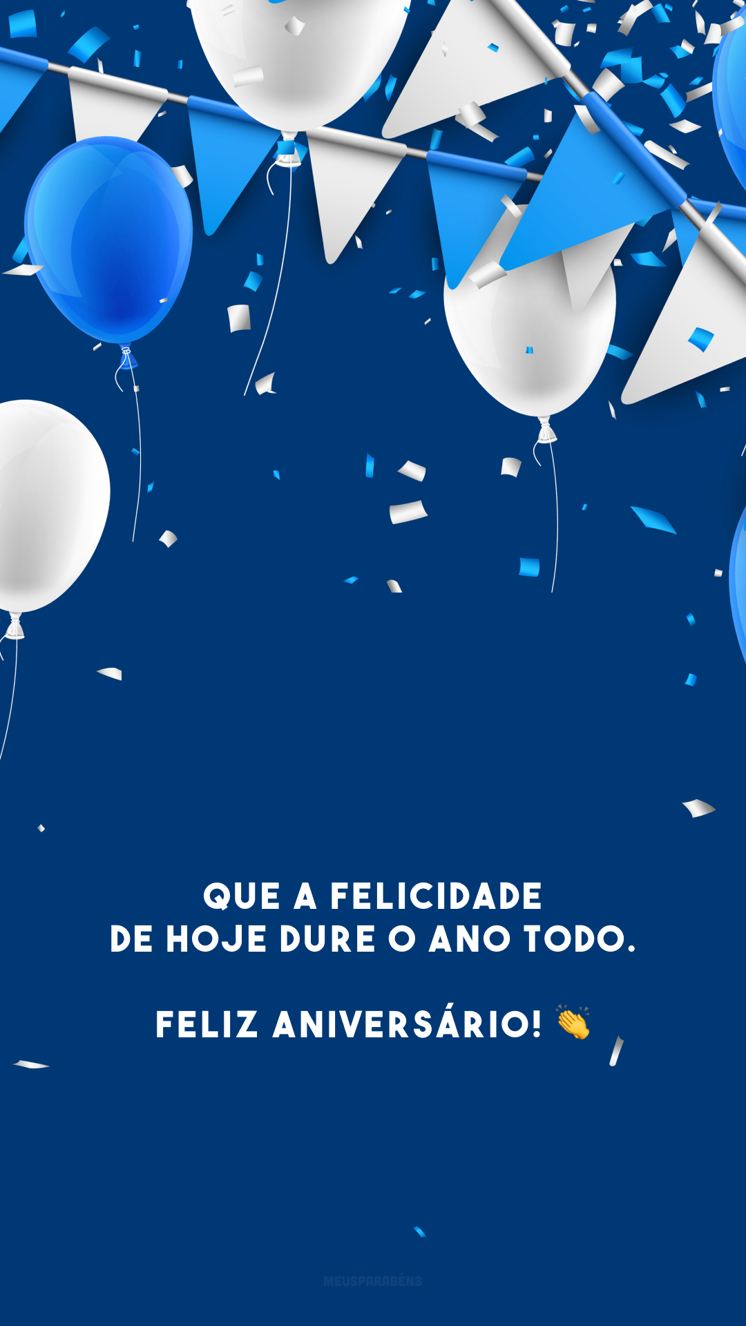 Que a felicidade de hoje dure o ano todo. Feliz aniversário! 👏