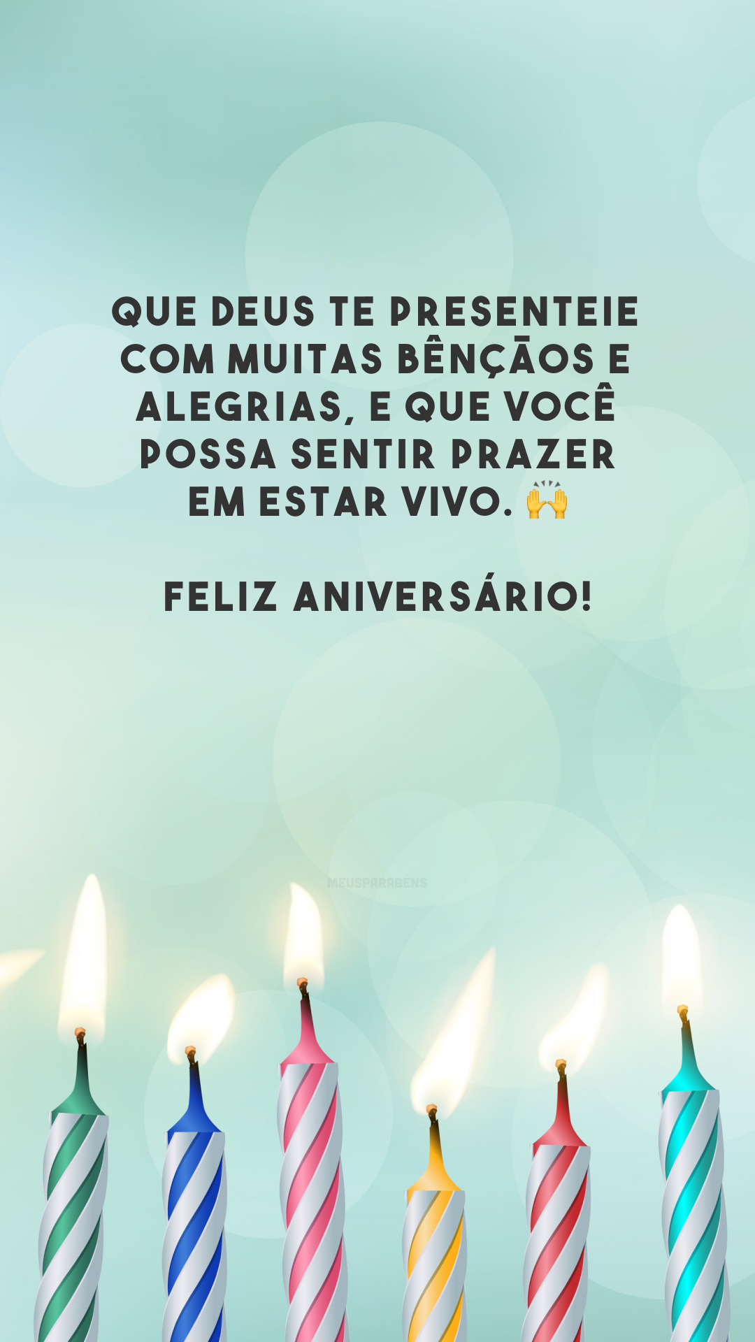 Que Deus te presenteie com muitas bênçãos e alegrias, e que você possa sentir prazer em estar vivo. 🙌 Feliz aniversário!