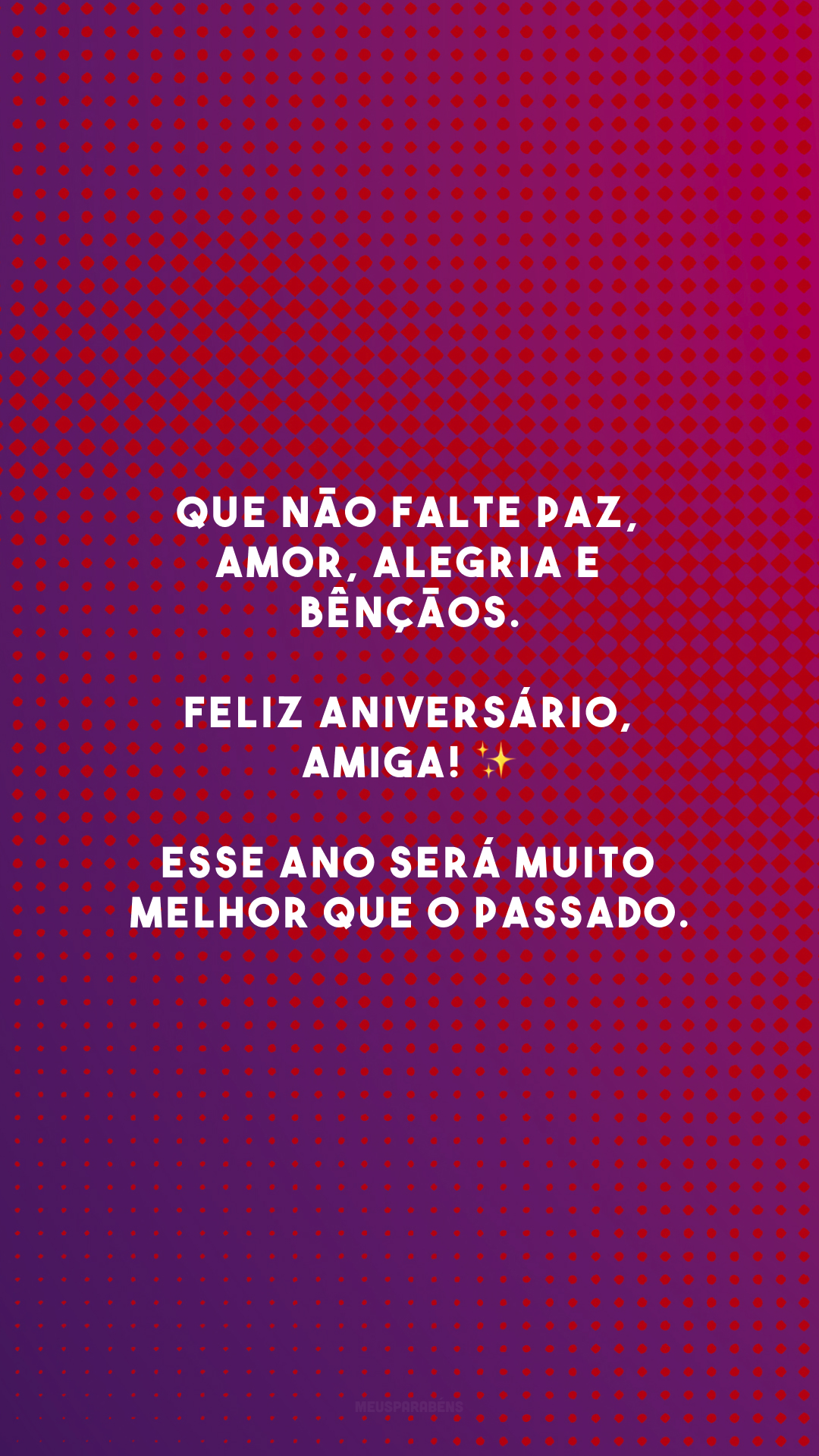 Que não falte paz, amor, alegria e bênçãos. Feliz aniversário, amiga! ✨ Esse ano será muito melhor que o passado.