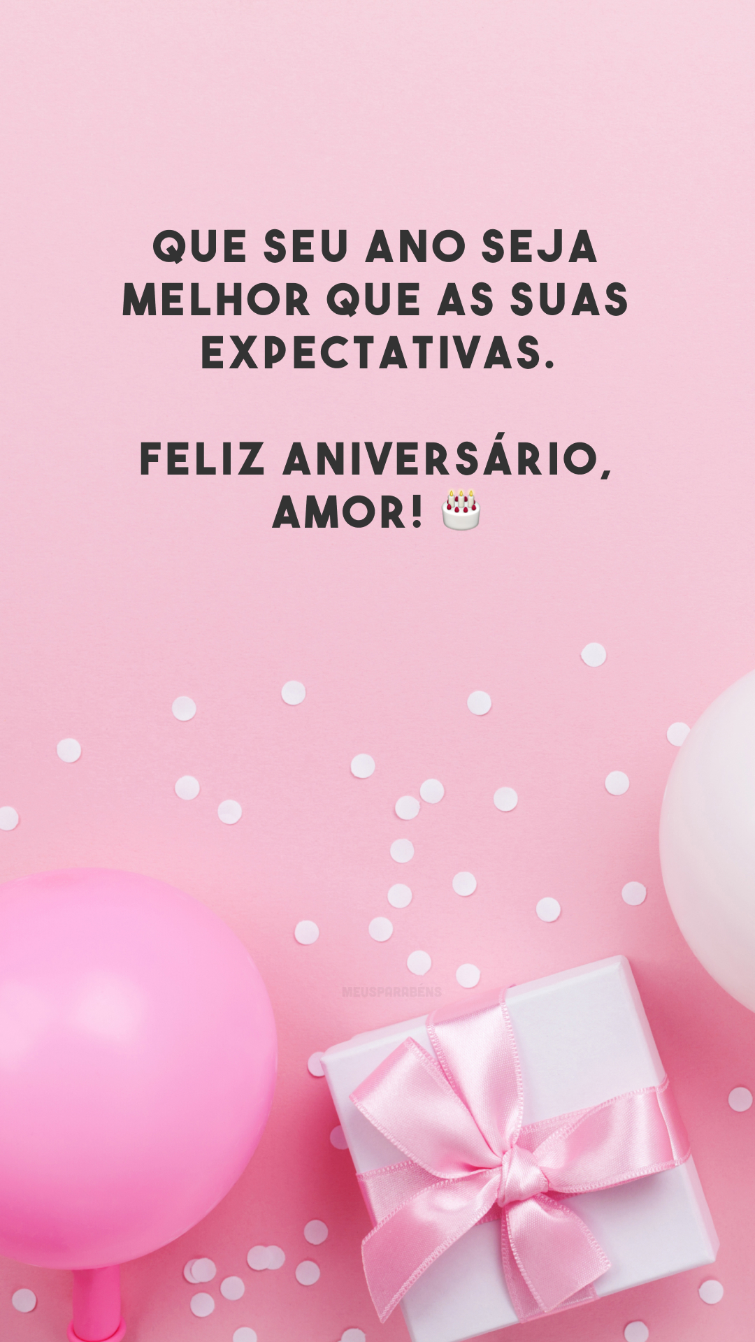 Que seu ano seja melhor que as suas expectativas. Feliz aniversário, amor! 🎂