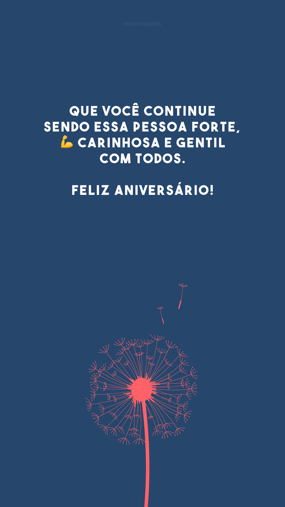 Que você continue sendo essa pessoa forte, 💪 carinhosa e gentil com todos. Feliz aniversário!