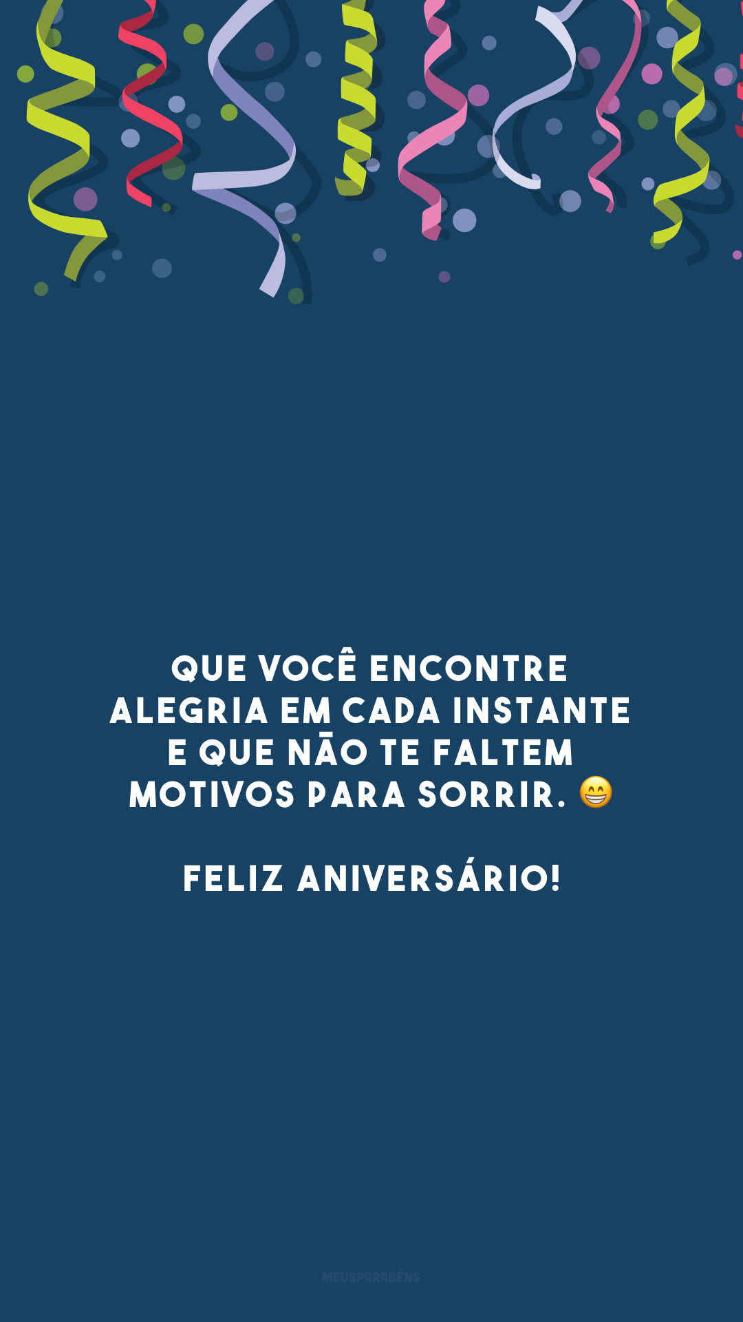 Que você encontre alegria em cada instante e que não te faltem motivos para sorrir. 😁 Feliz aniversário!