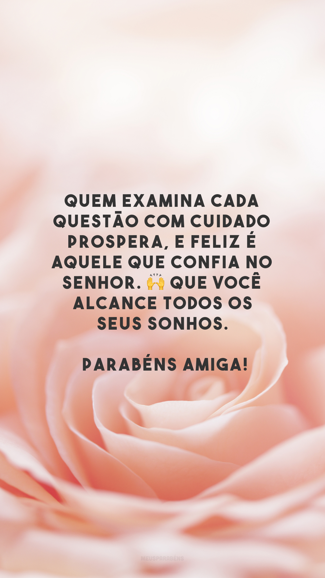 Quem examina cada questão com cuidado prospera, e feliz é aquele que confia no Senhor. 🙌 Que você alcance todos os seus sonhos. Parabéns, amiga!