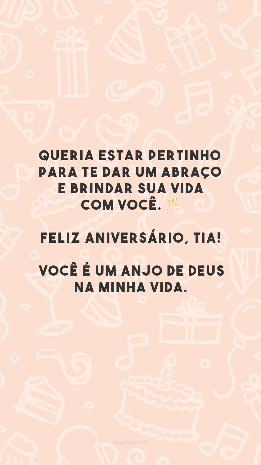 Queria estar pertinho para te dar um abraço e brindar sua vida com você. 🥂 Feliz aniversário, tia! Você é um anjo de Deus na minha vida.