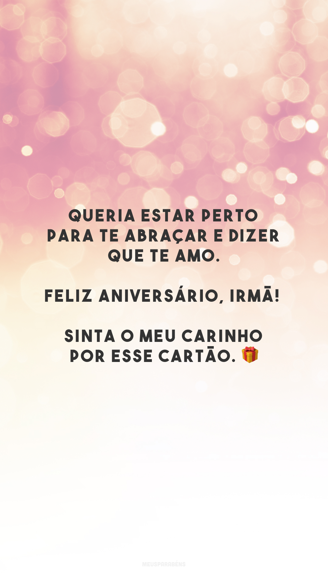 Queria estar perto para te abraçar e dizer que te amo. Feliz aniversário, irmã! Sinta o meu carinho por esse cartão. 🎁