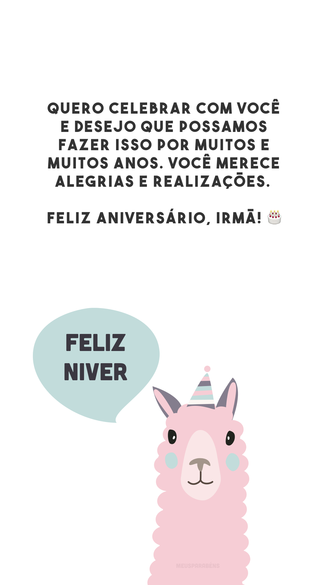 Quero celebrar com você e desejo que possamos fazer isso por muitos e muitos anos. Você merece alegrias e realizações. Feliz aniversário, irmã! 🎂