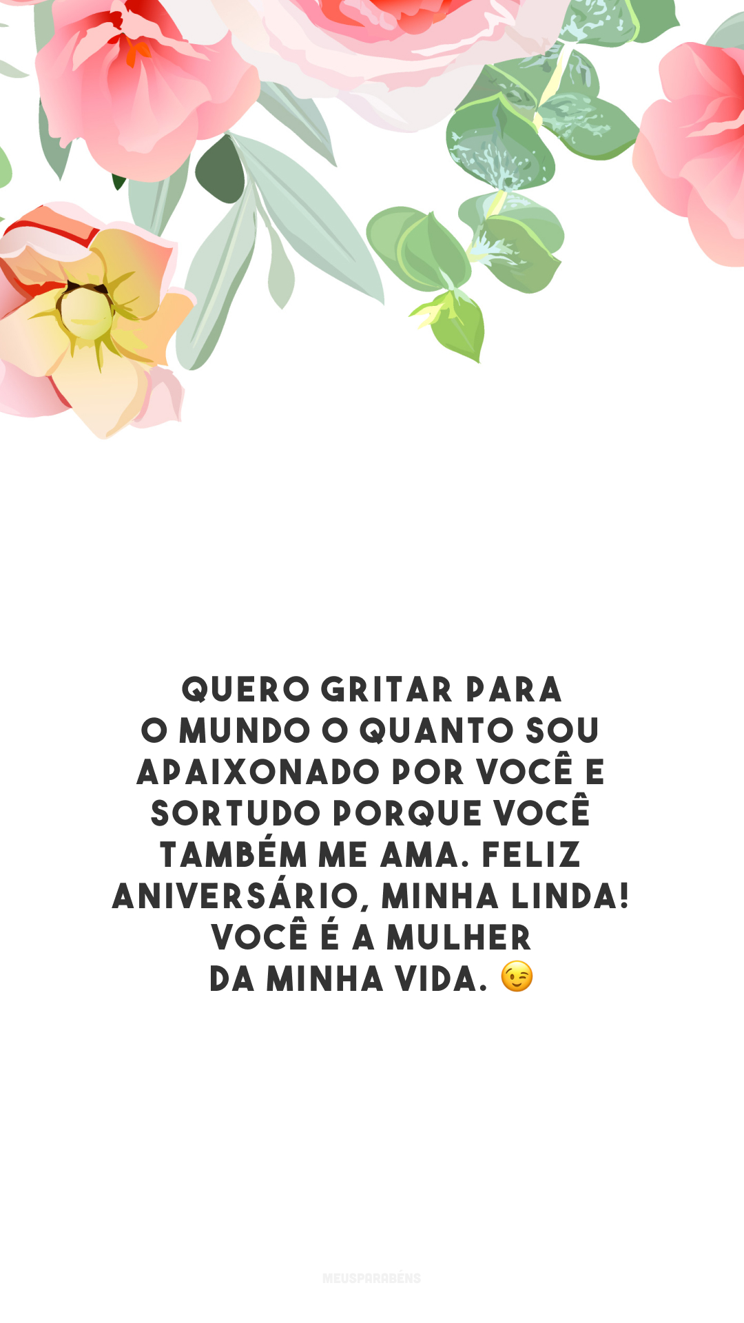 Quero gritar para o mundo o quanto sou apaixonado por você e sortudo porque você também me ama. Feliz aniversário, minha linda! Você é a mulher da minha vida. 😉