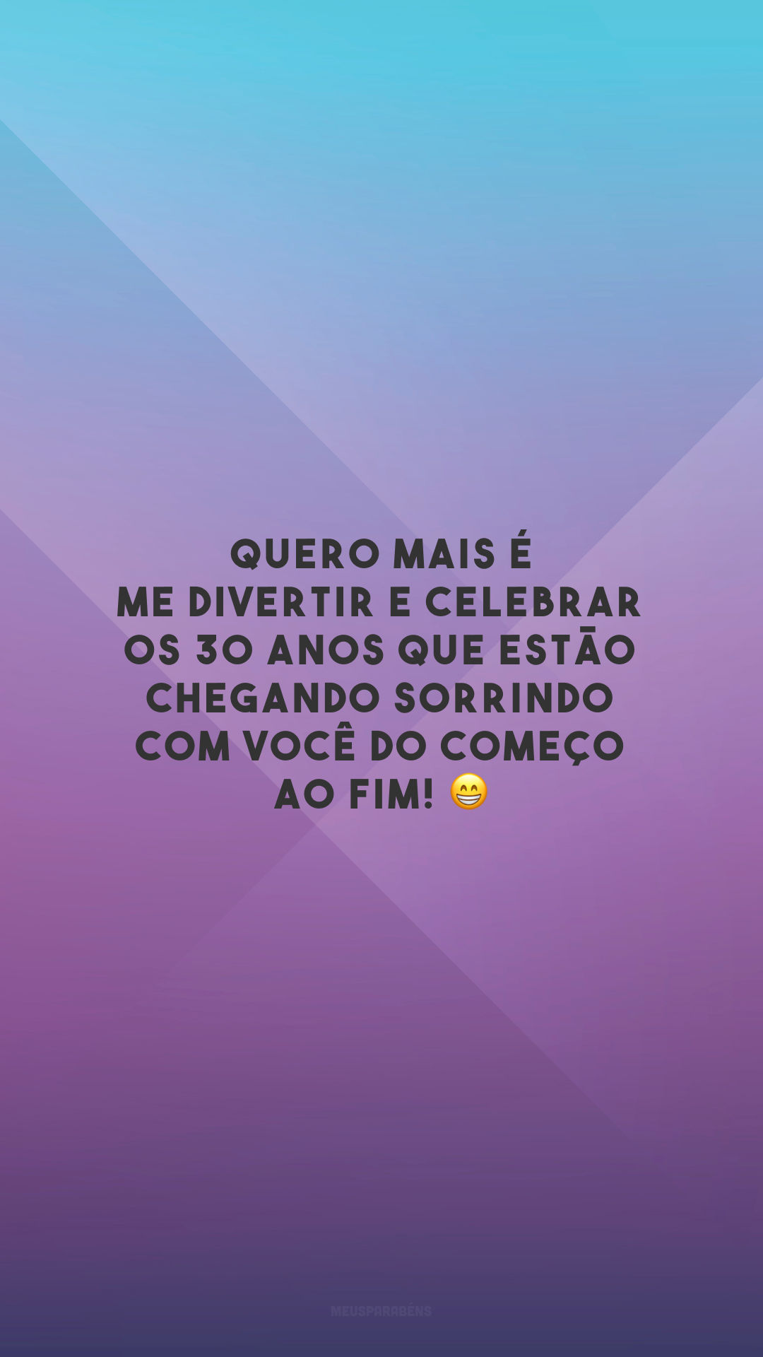 Quero mais é me divertir e celebrar os 30 anos que estão chegando sorrindo com você do começo ao fim! 😁