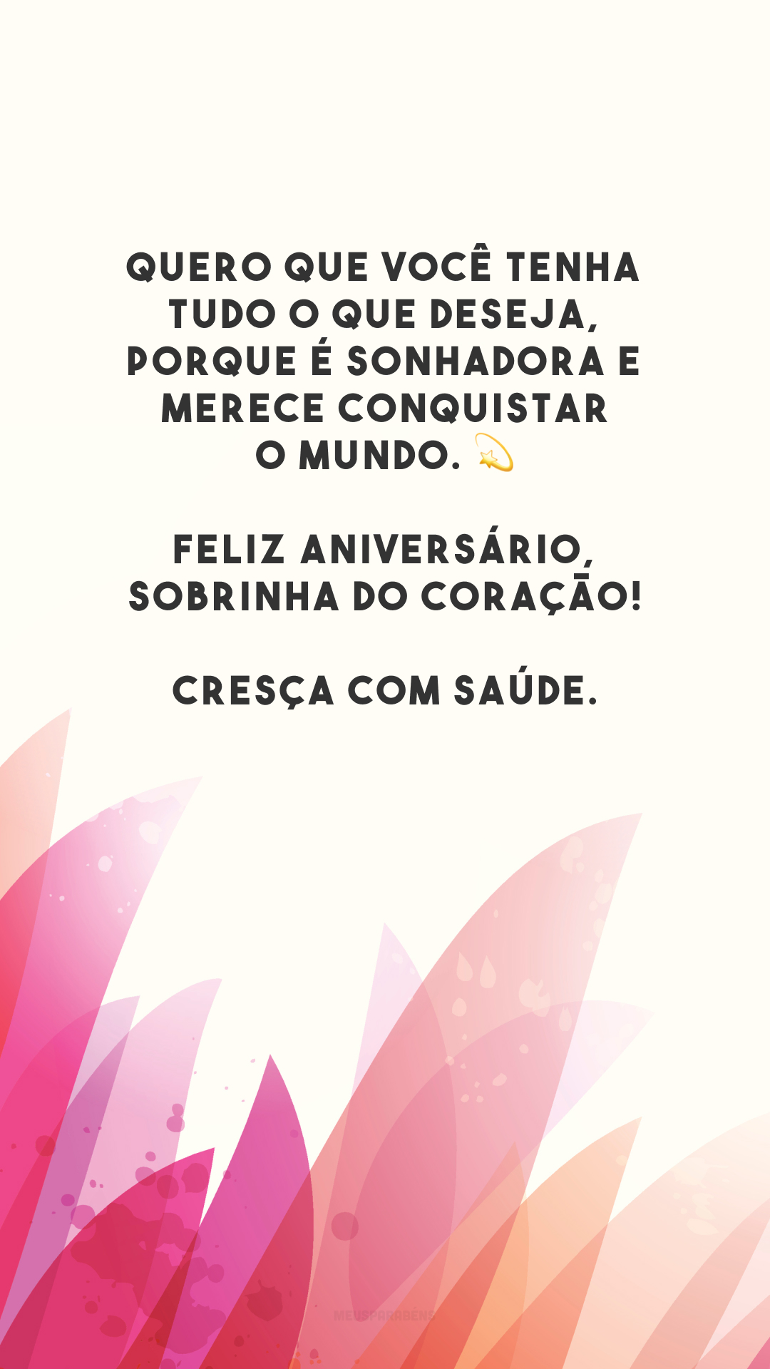 Quero que você tenha tudo o que deseja, porque é sonhadora e merece conquistar o mundo. 💫 Feliz aniversário, sobrinha do coração! Cresça com saúde.