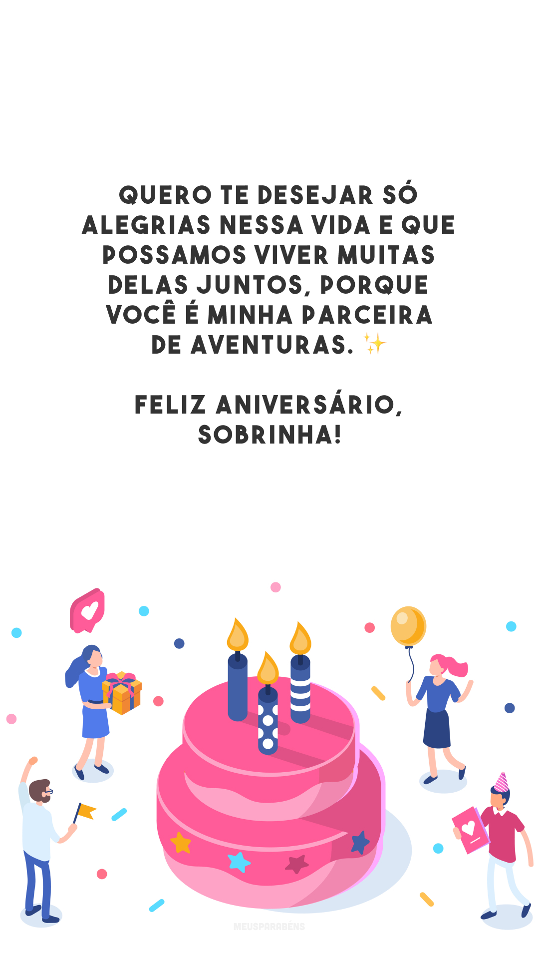 Quero te desejar só alegrias nessa vida e que possamos viver muitas delas juntos, porque você é minha parceira de aventuras. ✨ Feliz aniversário, sobrinha!