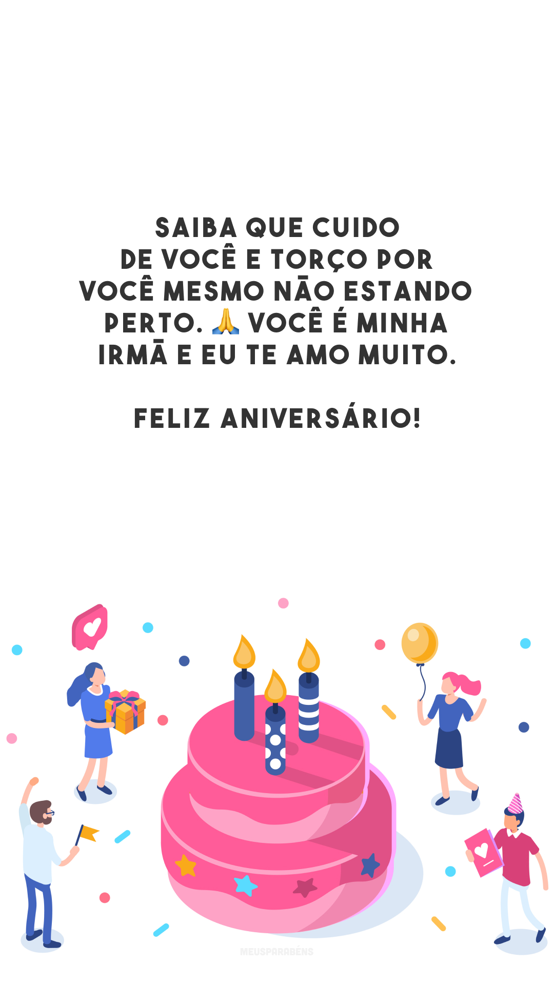 Saiba que cuido de você e torço por você mesmo não estando perto. 🙏 Você é minha irmã e eu te amo muito. Feliz aniversário!