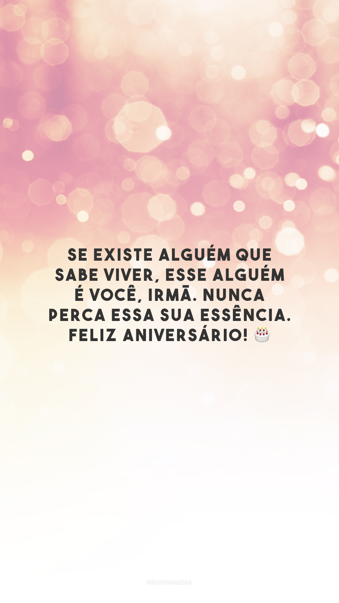 Se existe alguém que sabe viver, esse alguém é você, irmã. Nunca perca essa sua essência. Feliz aniversário! 🎂