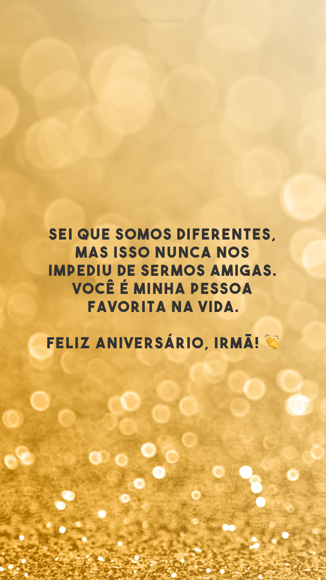 Sei que somos diferentes, mas isso nunca nos impediu de sermos amigas. Você é minha pessoa favorita na vida. Feliz aniversário, irmã! 👏