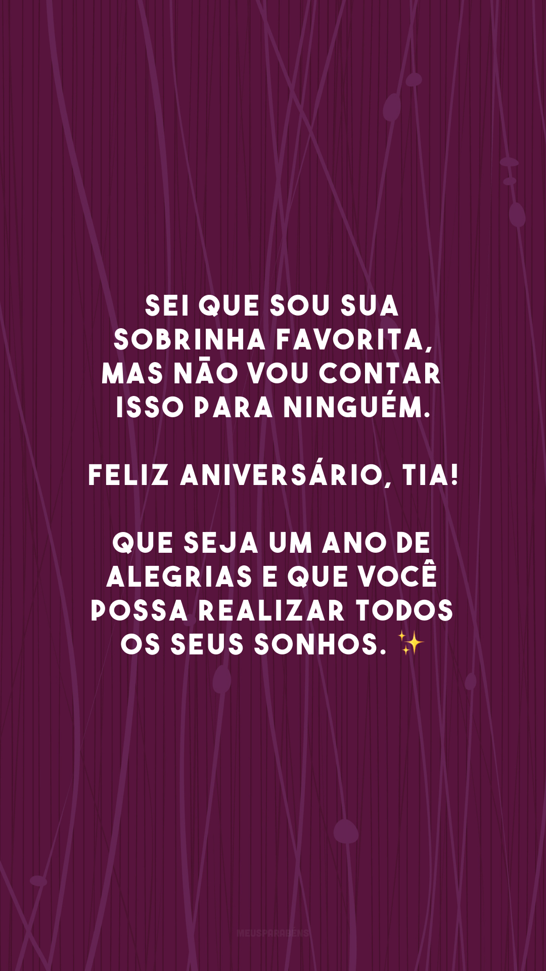 Sei que sou sua sobrinha favorita, mas não vou contar isso para ninguém. Feliz aniversário, tia! Que seja um ano de alegrias e que você possa realizar todos os seus sonhos. ✨