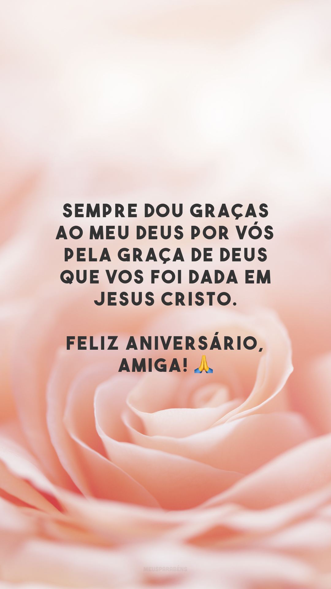 Sempre dou graças ao meu Deus por vós pela graça de Deus que vos foi dada em Jesus Cristo. Feliz aniversário, amiga! 🙏