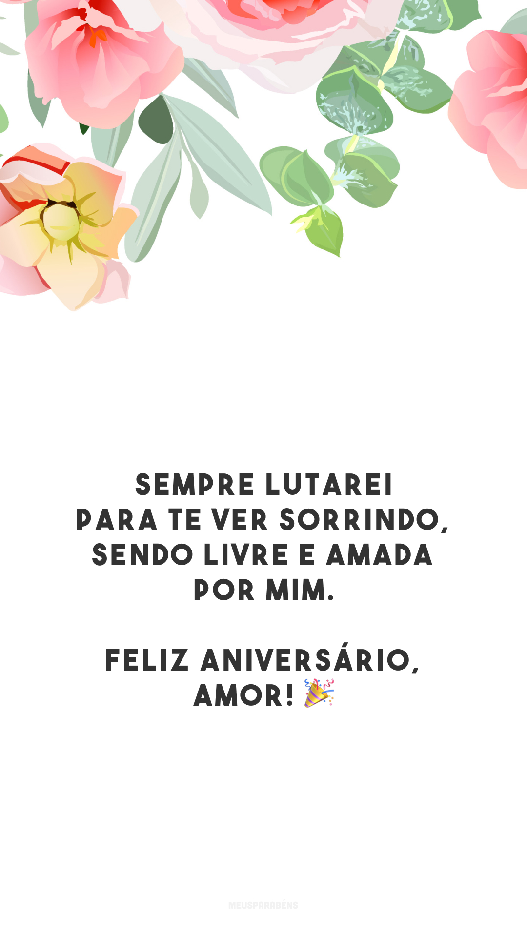 Sempre lutarei para te ver sorrindo, sendo livre e amada por mim. Feliz aniversário, amor! 🎉