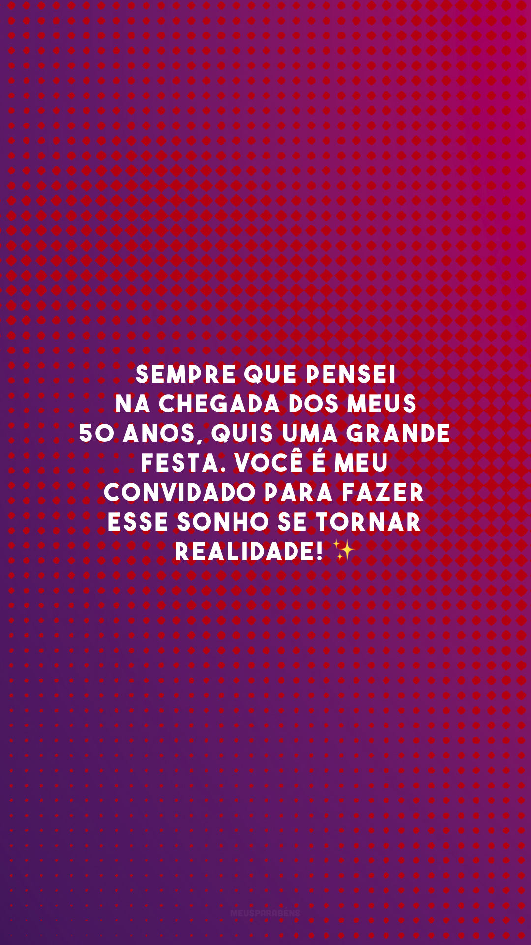 Sempre que pensei na chegada dos meus 50 anos, quis uma grande festa. Você é meu convidado para fazer esse sonho se tornar realidade! ✨