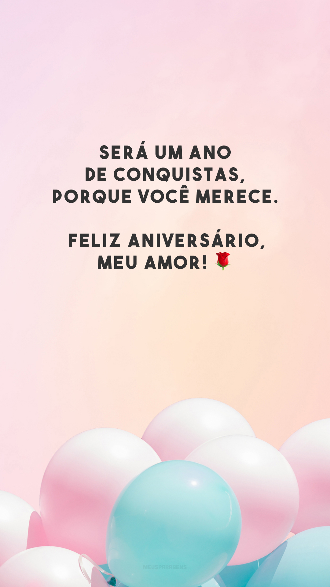 Será um ano de conquistas, porque você merece. Feliz aniversário, meu amor! 🌹