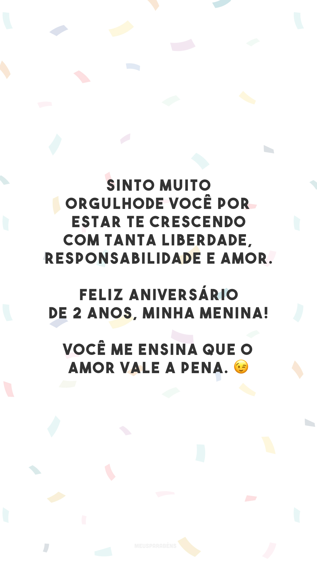 Sinto muito orgulho de você por estar te crescendo com tanta liberdade, responsabilidade e amor. Feliz aniversário de 2 anos, minha menina! Você me ensina que o amor vale a pena. 😉