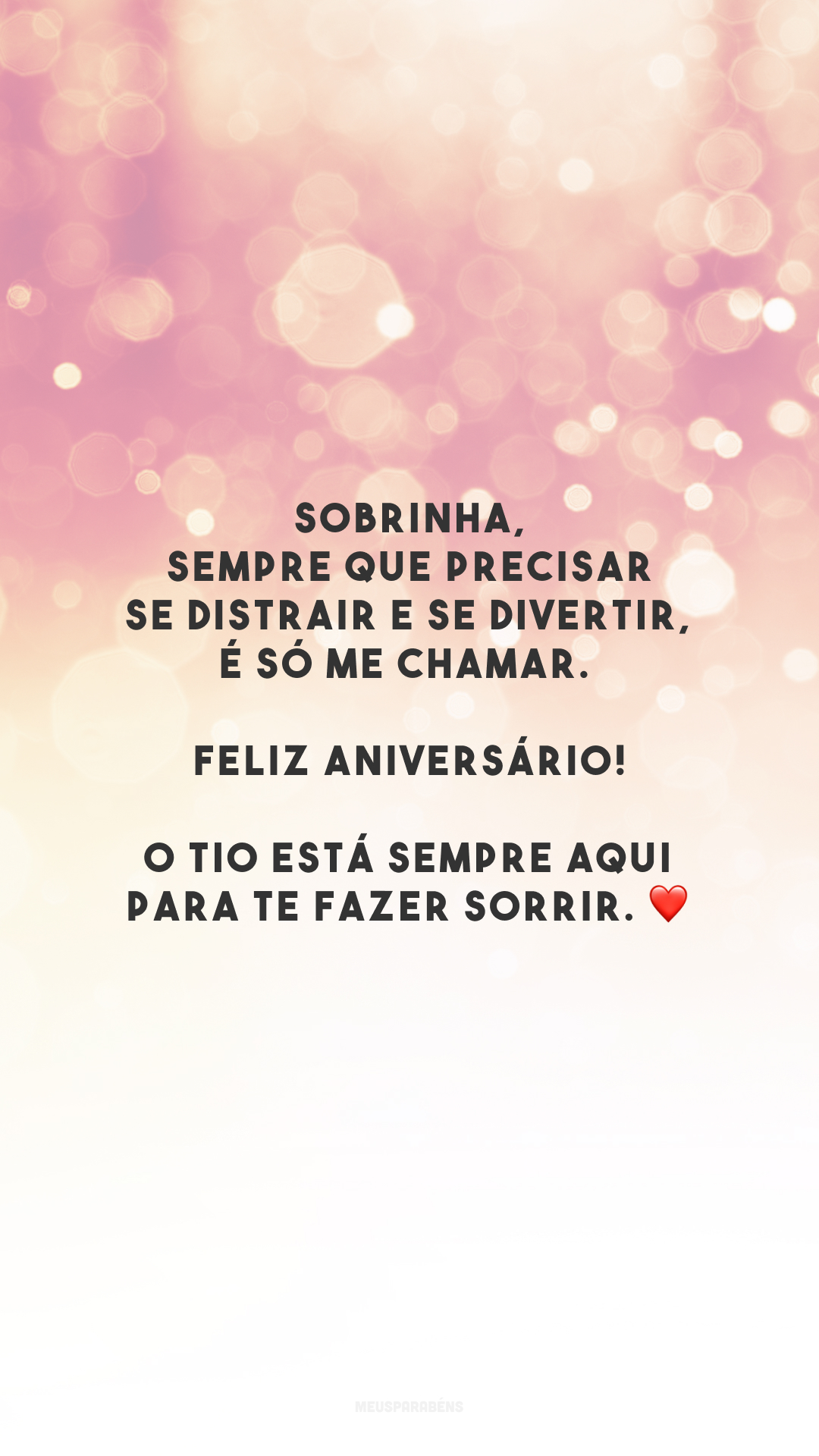 Sobrinha, sempre que precisar se distrair e se divertir, é só me chamar. Feliz aniversário! O tio está sempre aqui para te fazer sorrir. ❤️