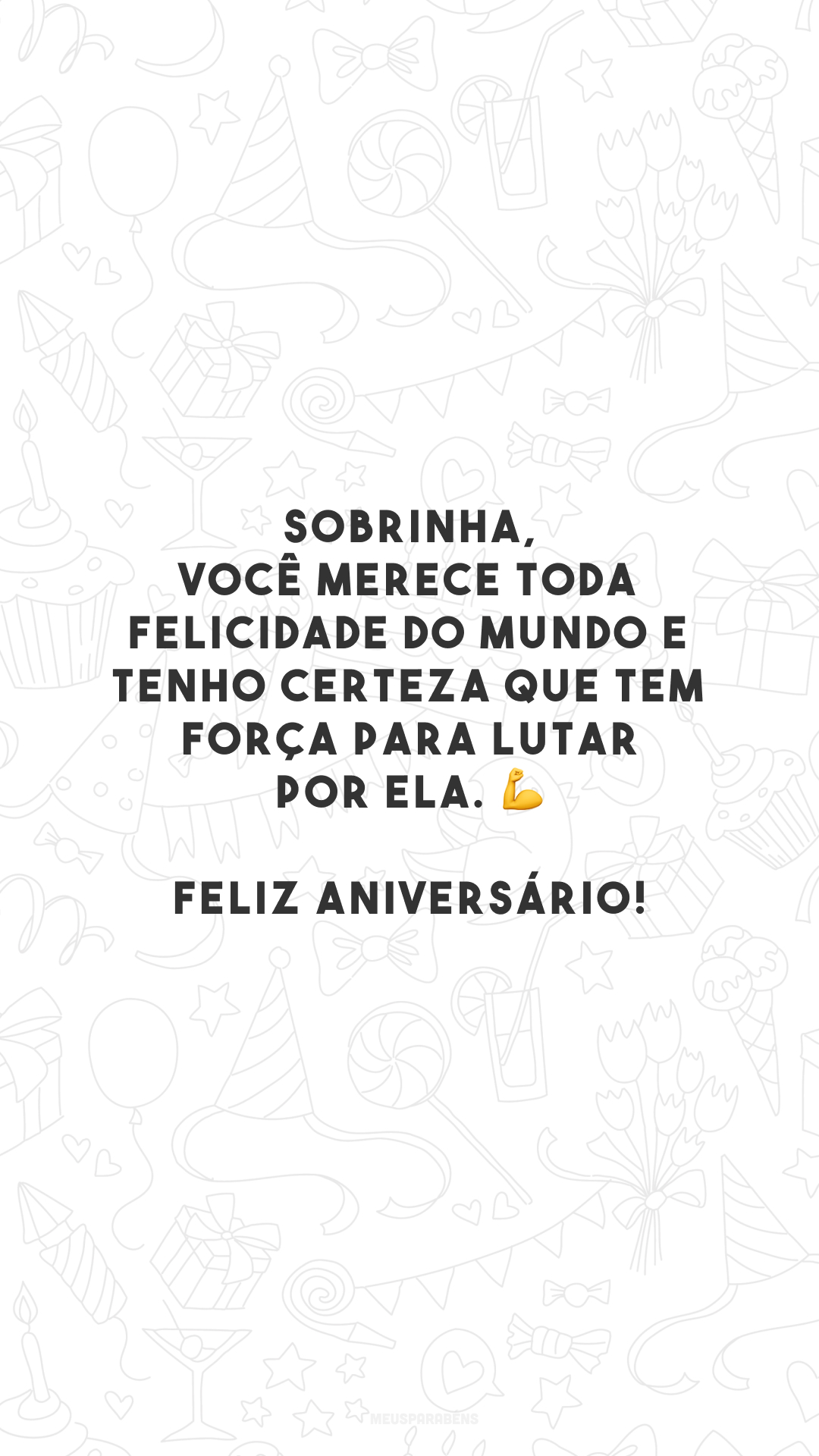 Sobrinha, você merece toda felicidade do mundo e tenho certeza que tem força para lutar por ela. 💪 Feliz aniversário!