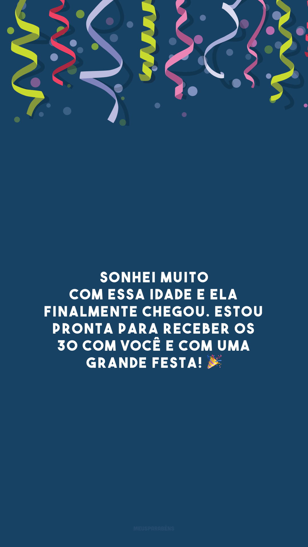 Sonhei muito com essa idade e ela finalmente chegou. Estou pronta para receber os 30 com você e com uma grande festa! 🎉