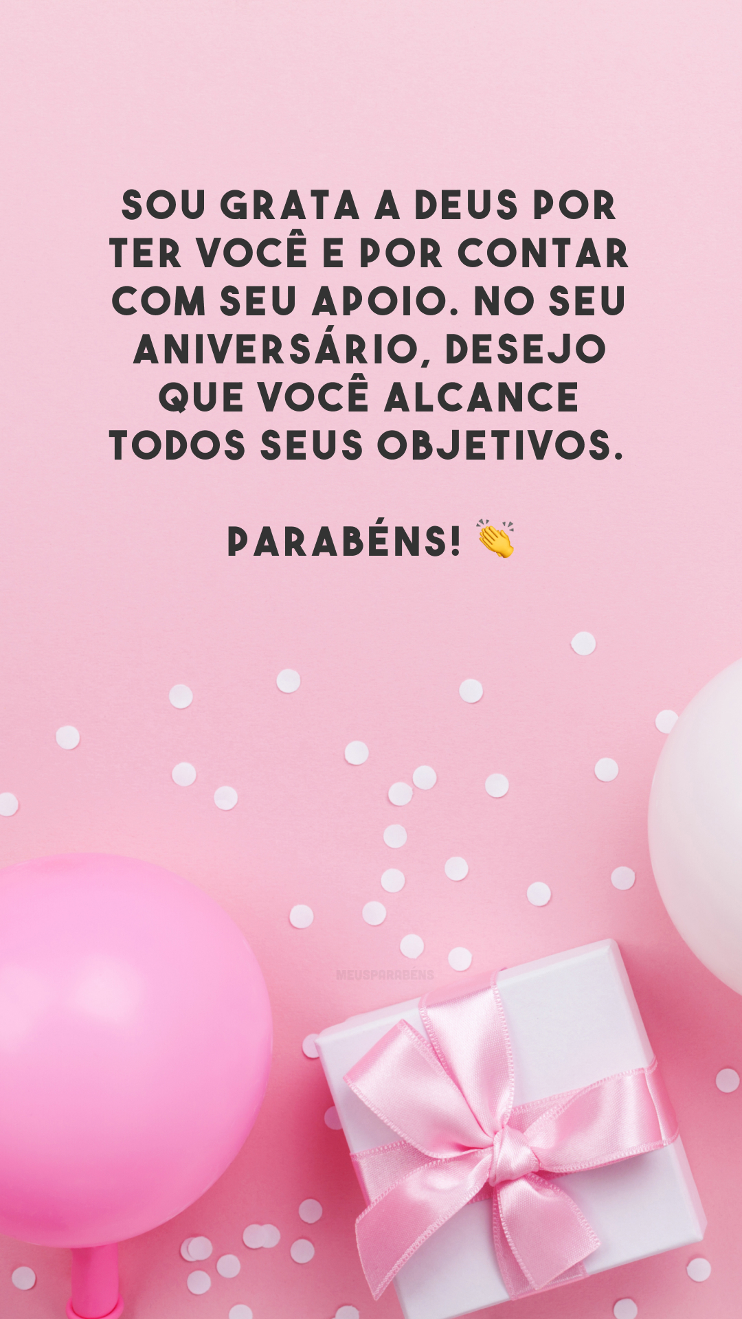 Sou grata a Deus por ter você e por contar com seu apoio. No seu aniversário, desejo que você alcance todos seus objetivos. Parabéns! 👏