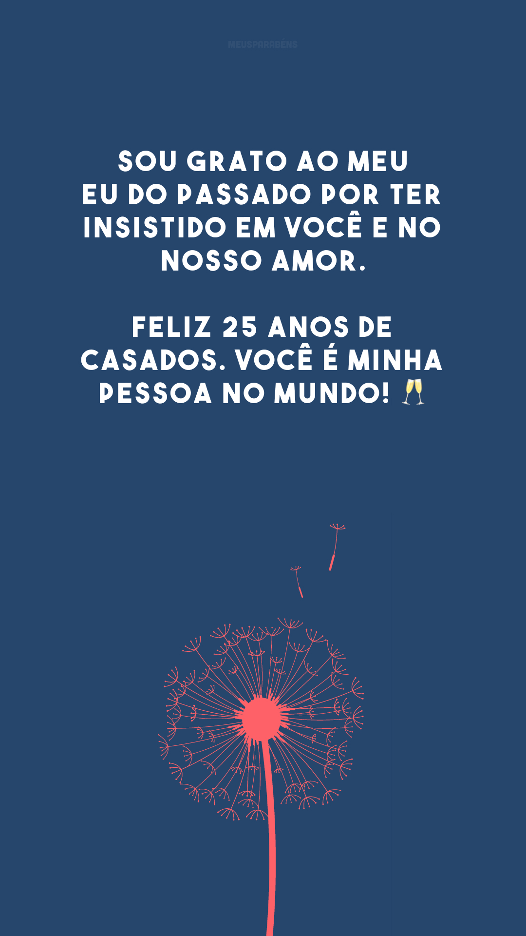 Sou grato ao meu eu do passado por ter insistido em você e no nosso amor. Feliz 25 anos de casados. Você é minha pessoa no mundo! 🥂