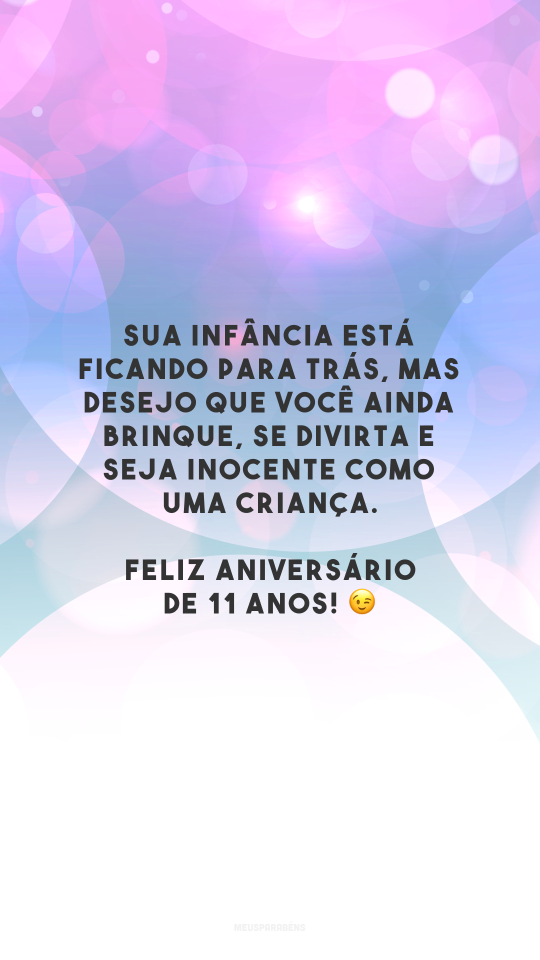 Sua infância está ficando para trás, mas desejo que você ainda brinque, se divirta e seja inocente como uma criança. Feliz aniversário de 11 anos! 😉