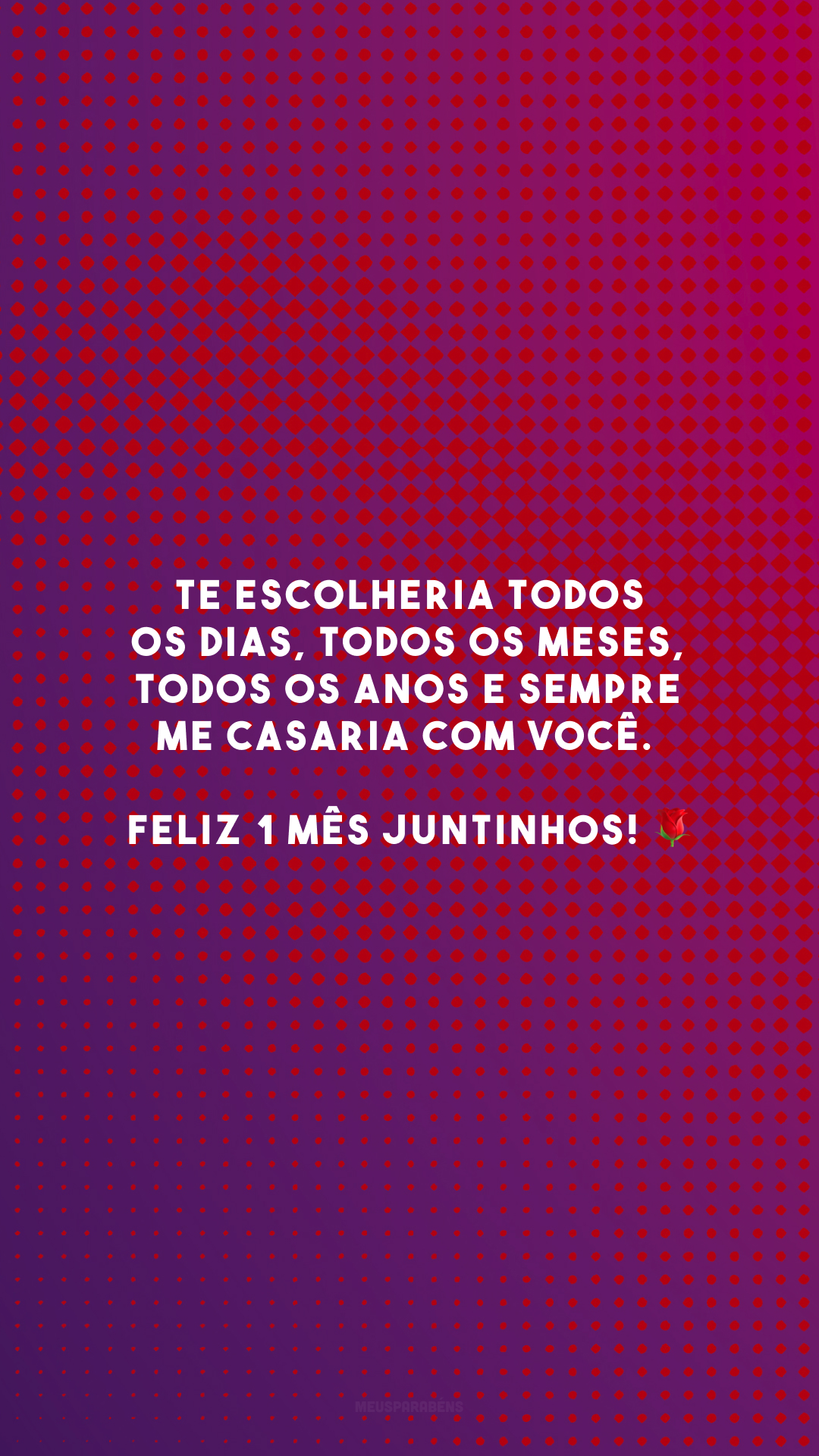 Te escolheria todos os dias, todos os meses, todos os anos e sempre me casaria com você. Feliz 1 mês juntinhos! 🌹