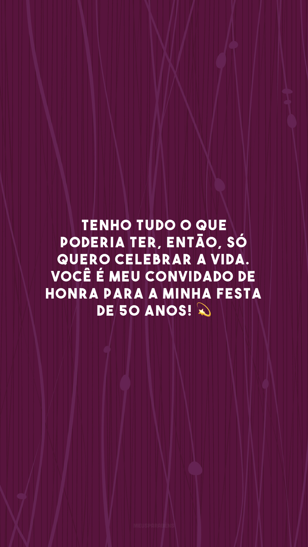 Tenho tudo o que poderia ter, então, só quero celebrar a vida. Você é meu convidado de honra para a minha festa de 50 anos! 💫