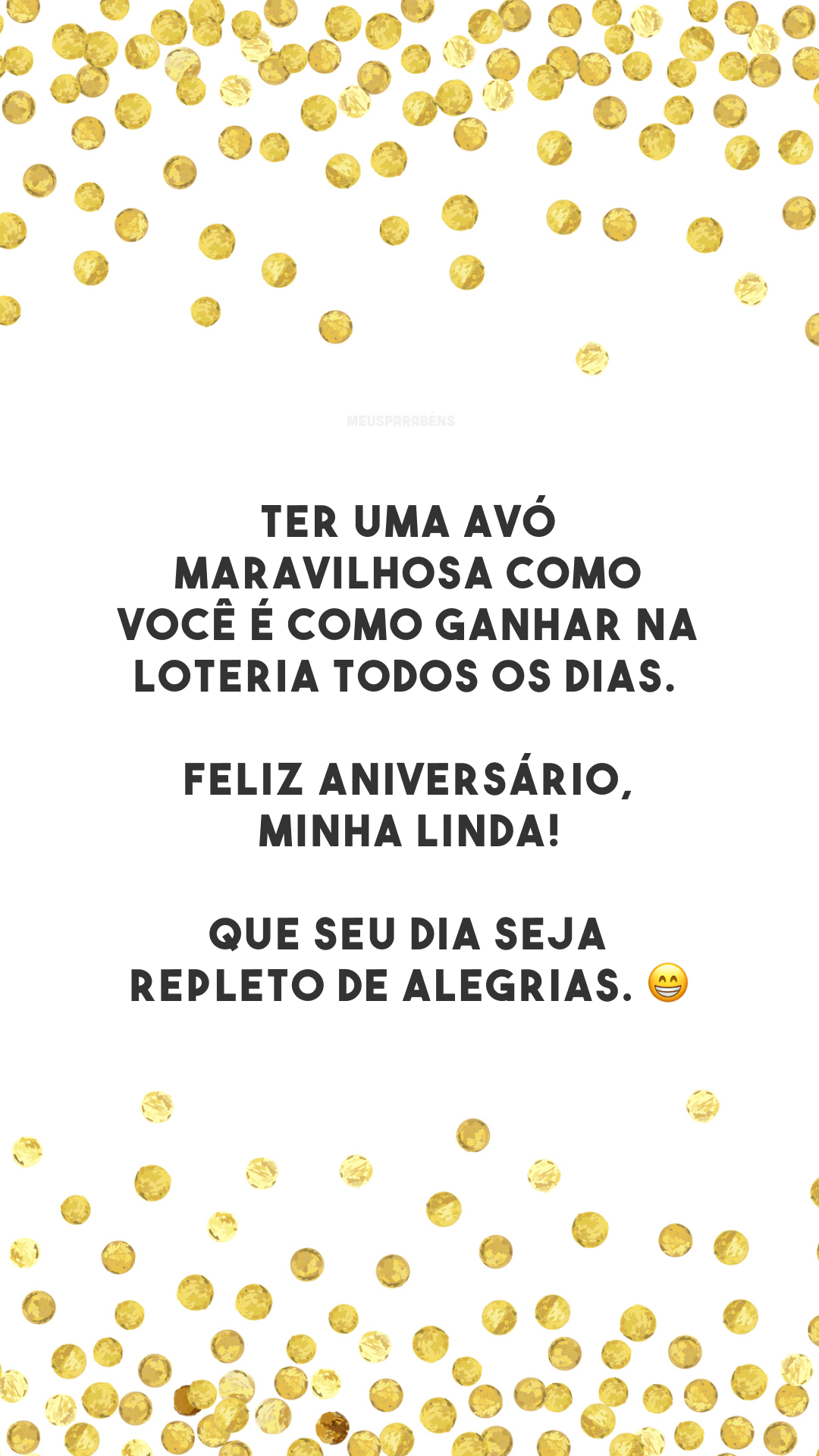 Ter uma avó maravilhosa como você é como ganhar na loteria todos os dias. Feliz aniversário, minha linda! Que seu dia seja repleto de alegrias. 😁