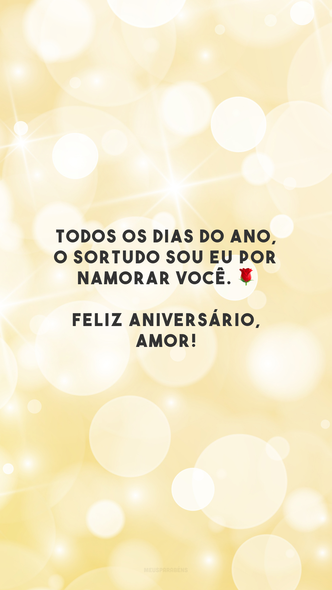 Todos os dias do ano, o sortudo sou eu por namorar você. 🌹 Feliz aniversário, amor!