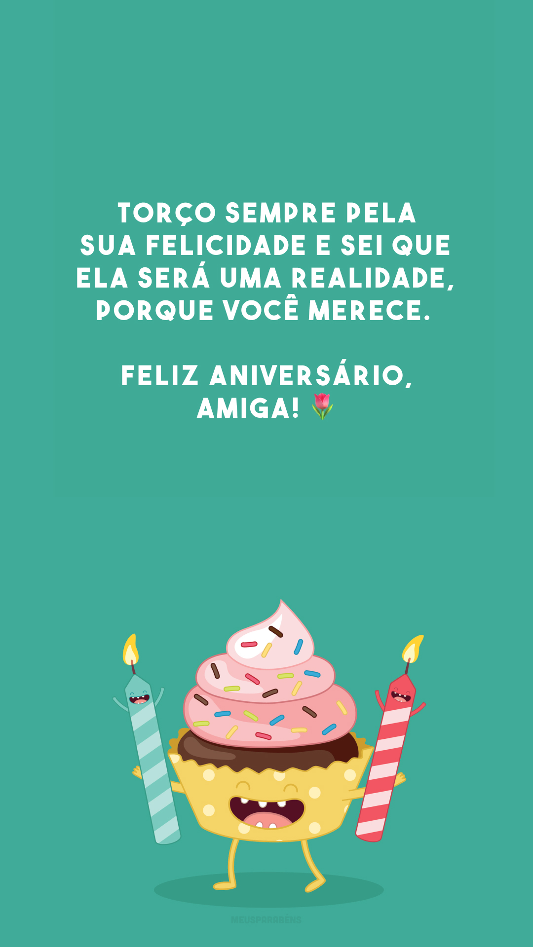 Torço sempre pela sua felicidade e sei que ela será uma realidade, porque você merece. Feliz aniversário, amiga! 🌷