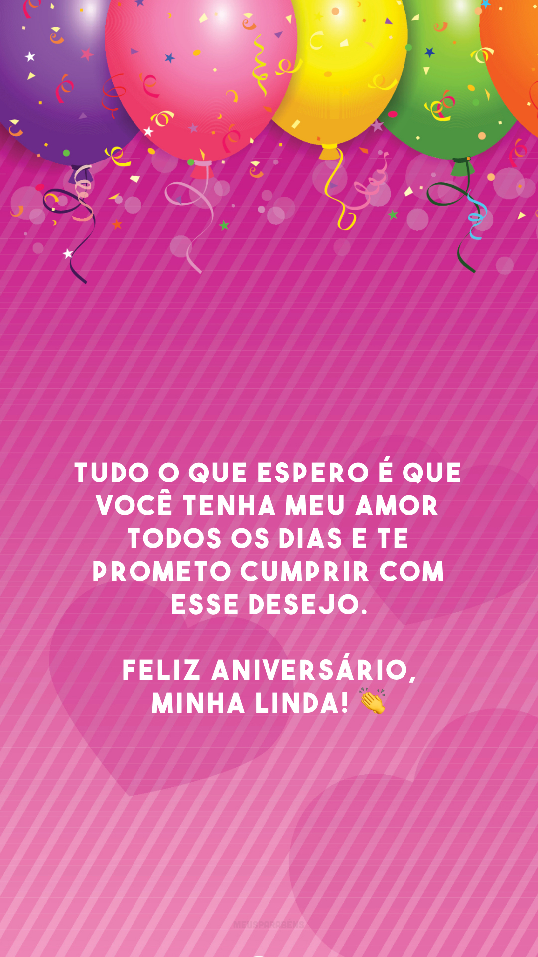 Tudo o que espero é que você tenha meu amor todos os dias e te prometo cumprir com esse desejo. Feliz aniversário, minha linda! 👏