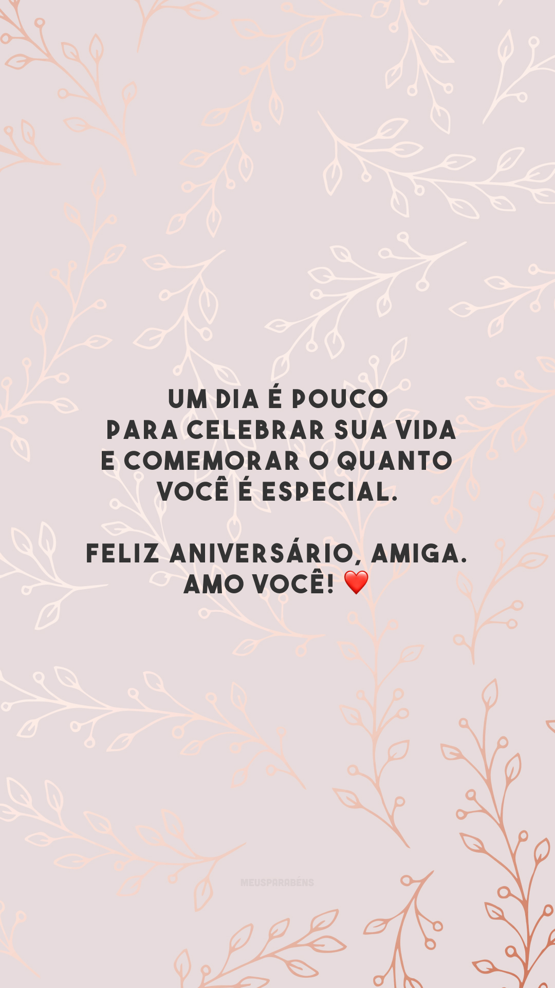 Um dia é pouco para celebrar sua vida e comemorar o quanto você é especial. Feliz aniversário, amiga. Amo você! ❤️