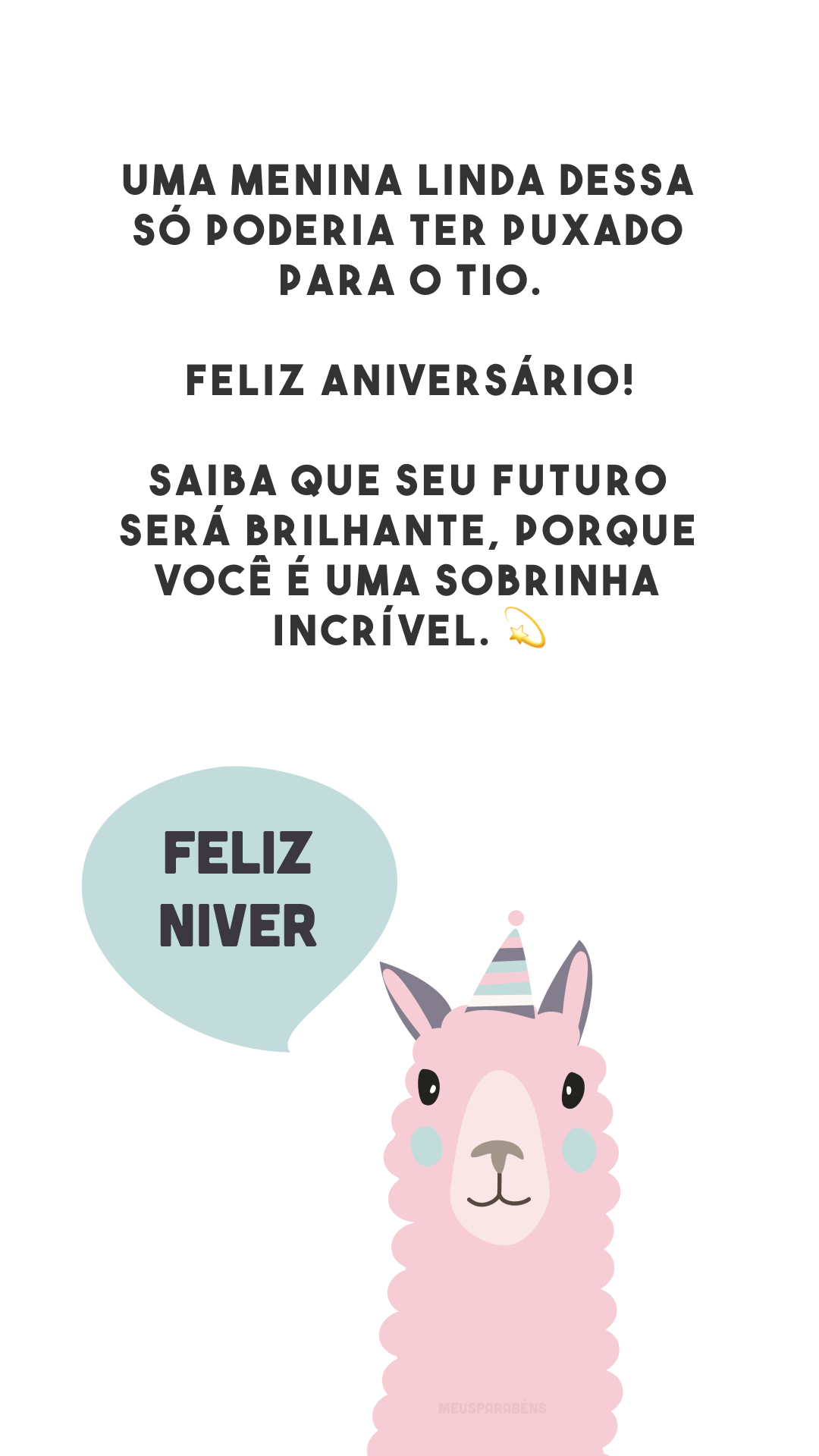 Uma menina linda dessa só poderia ter puxado para o tio. Feliz aniversário! Saiba que seu futuro será brilhante, porque você é uma sobrinha incrível. 💫