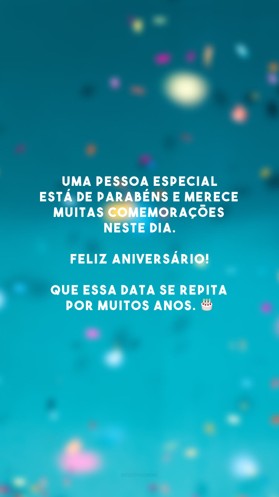 Uma pessoa especial está de parabéns e merece muitas comemorações neste dia. Feliz aniversário! Que essa data se repita por muitos anos. 🎂