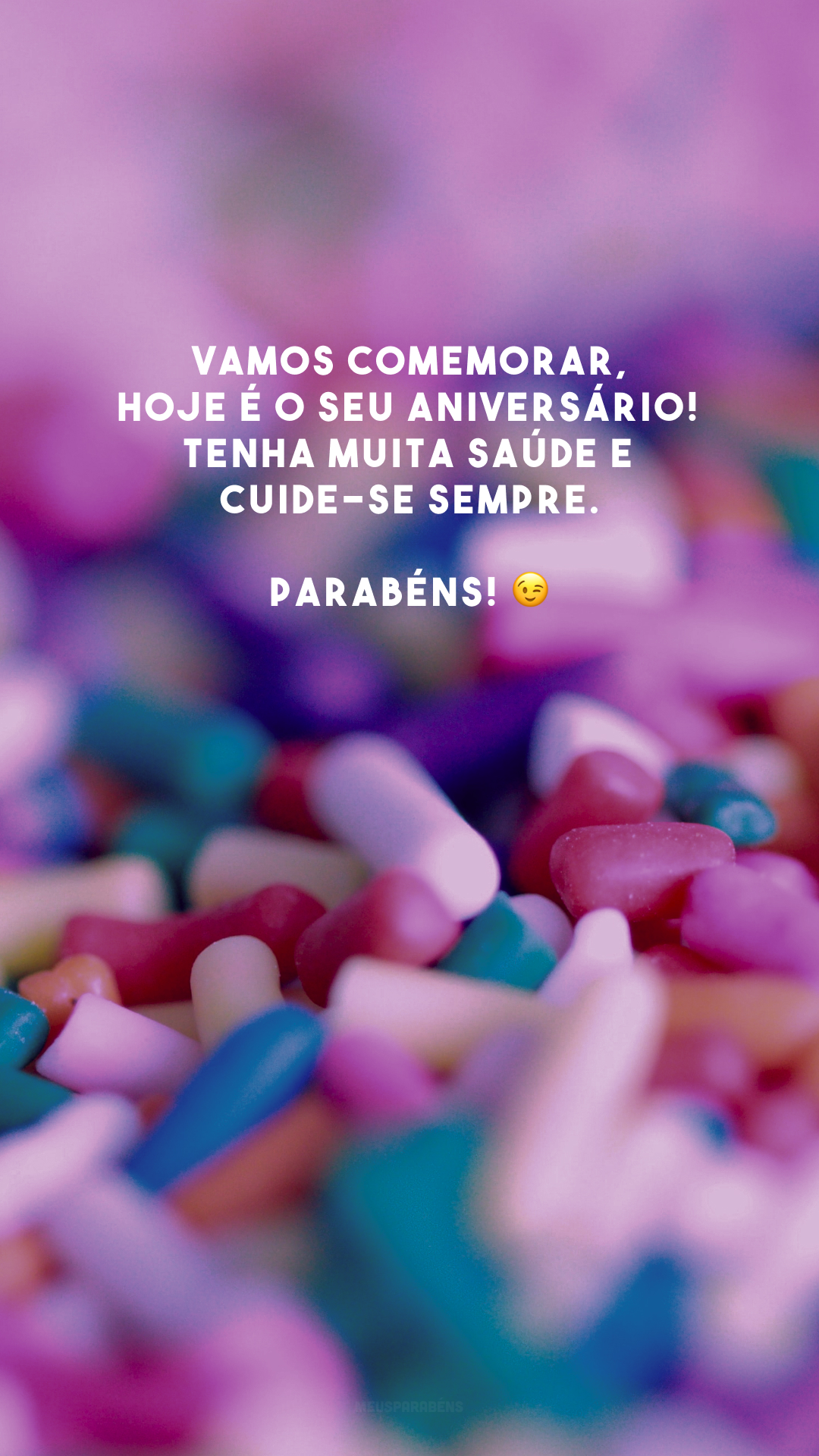 Vamos comemorar, hoje é o seu aniversário! Tenha muita saúde e cuide-se sempre. Parabéns! 😉