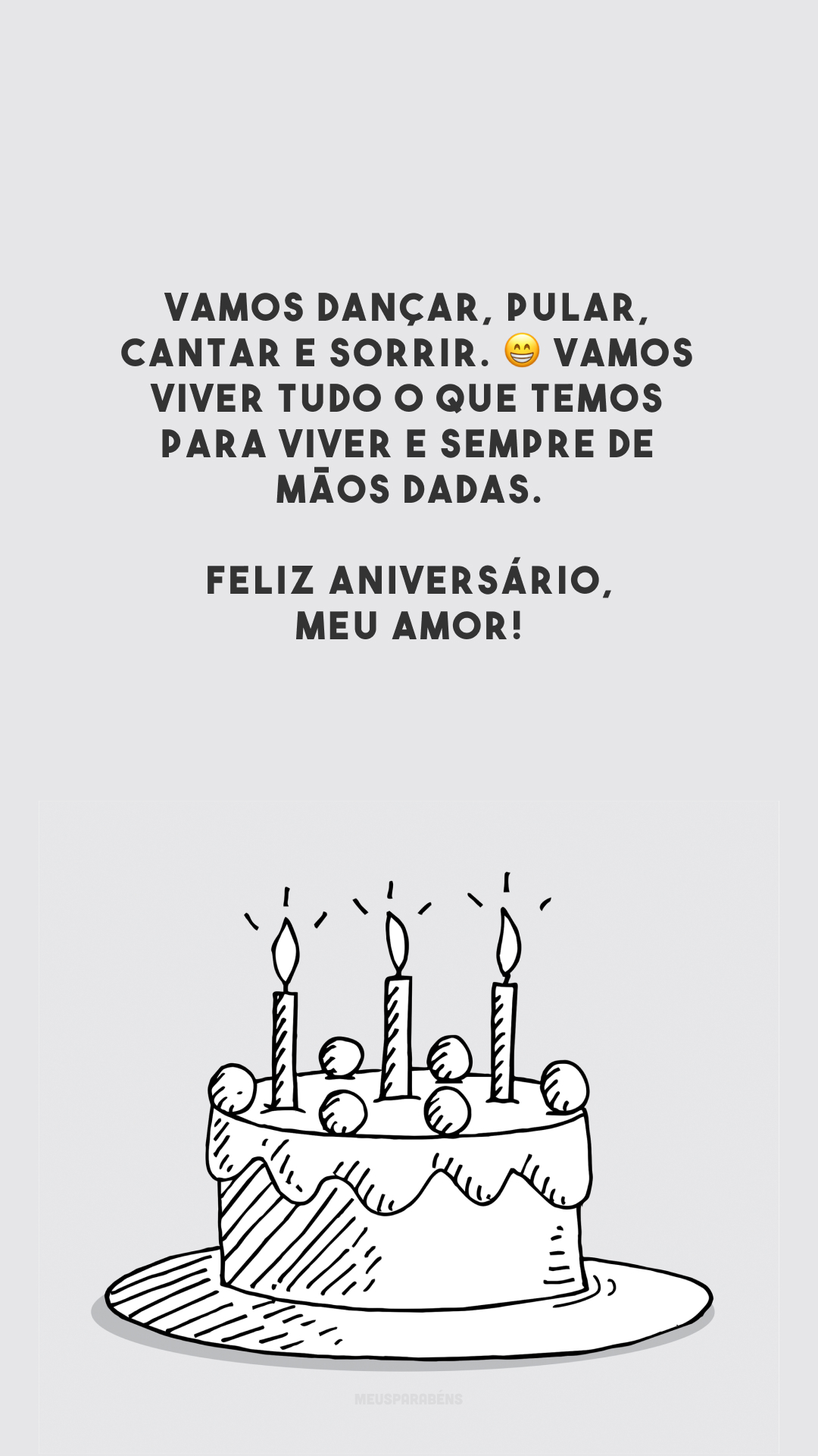 Vamos dançar, pular, cantar e sorrir. 😁 Vamos viver tudo o que temos para viver e sempre de mãos dadas. Feliz aniversário, meu amor!