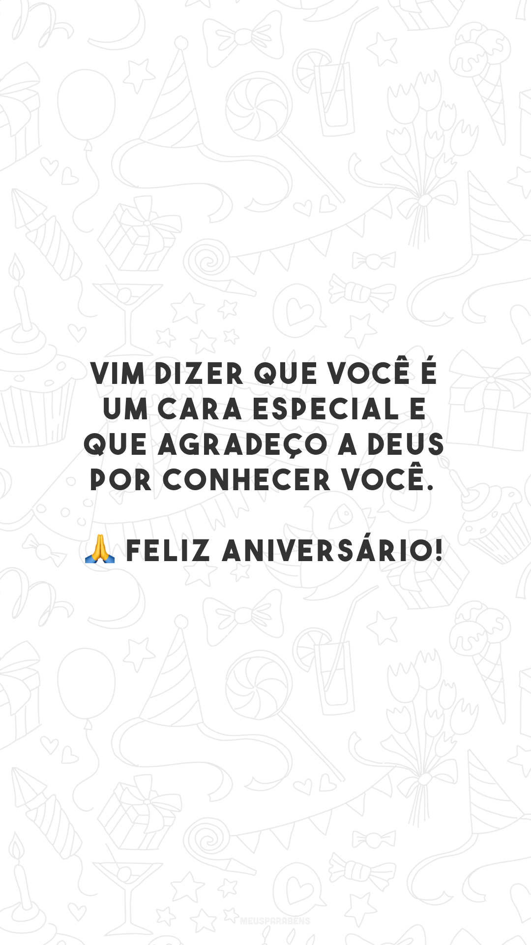 Vim dizer que você é um cara especial e que agradeço a Deus por conhecer você. 🙏 Feliz aniversário! 