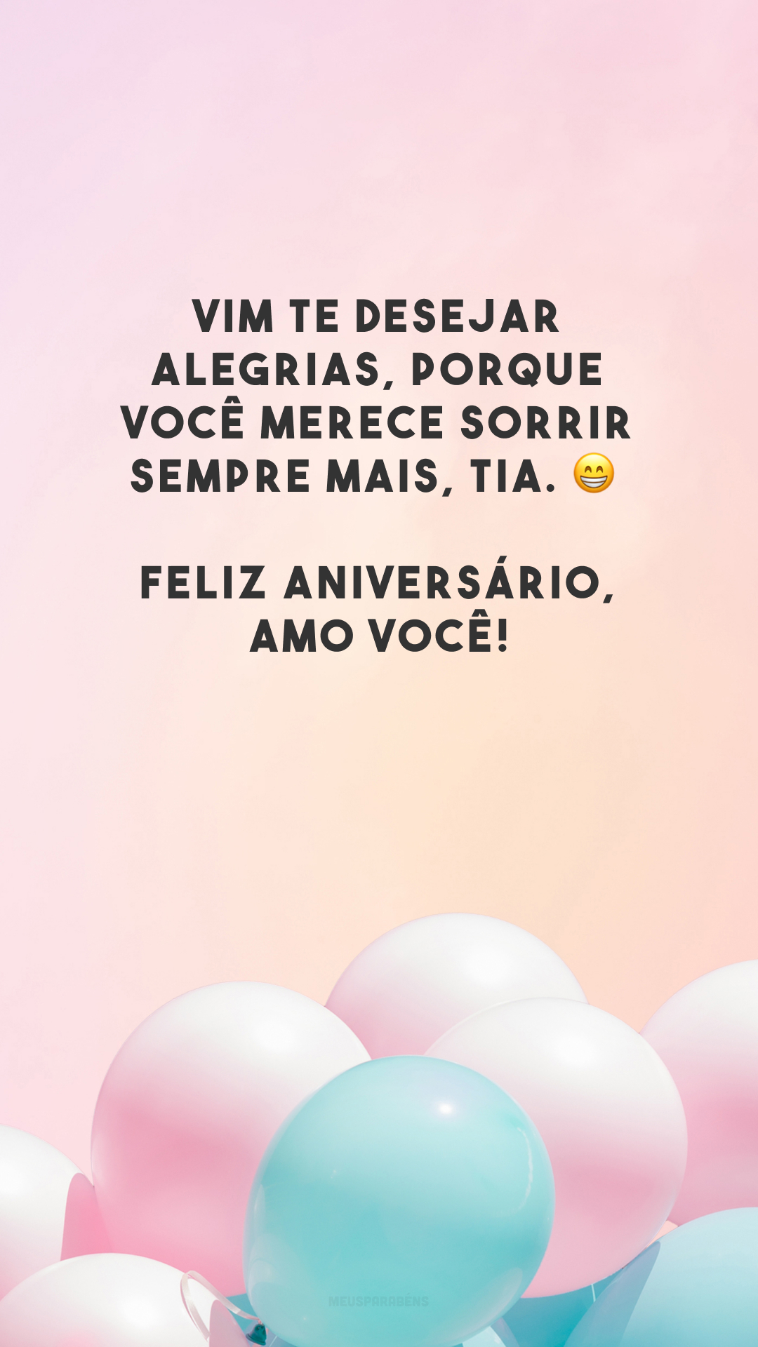 Vim te desejar alegrias, porque você merece sorrir sempre mais, tia. 😁 Feliz aniversário, amo você!