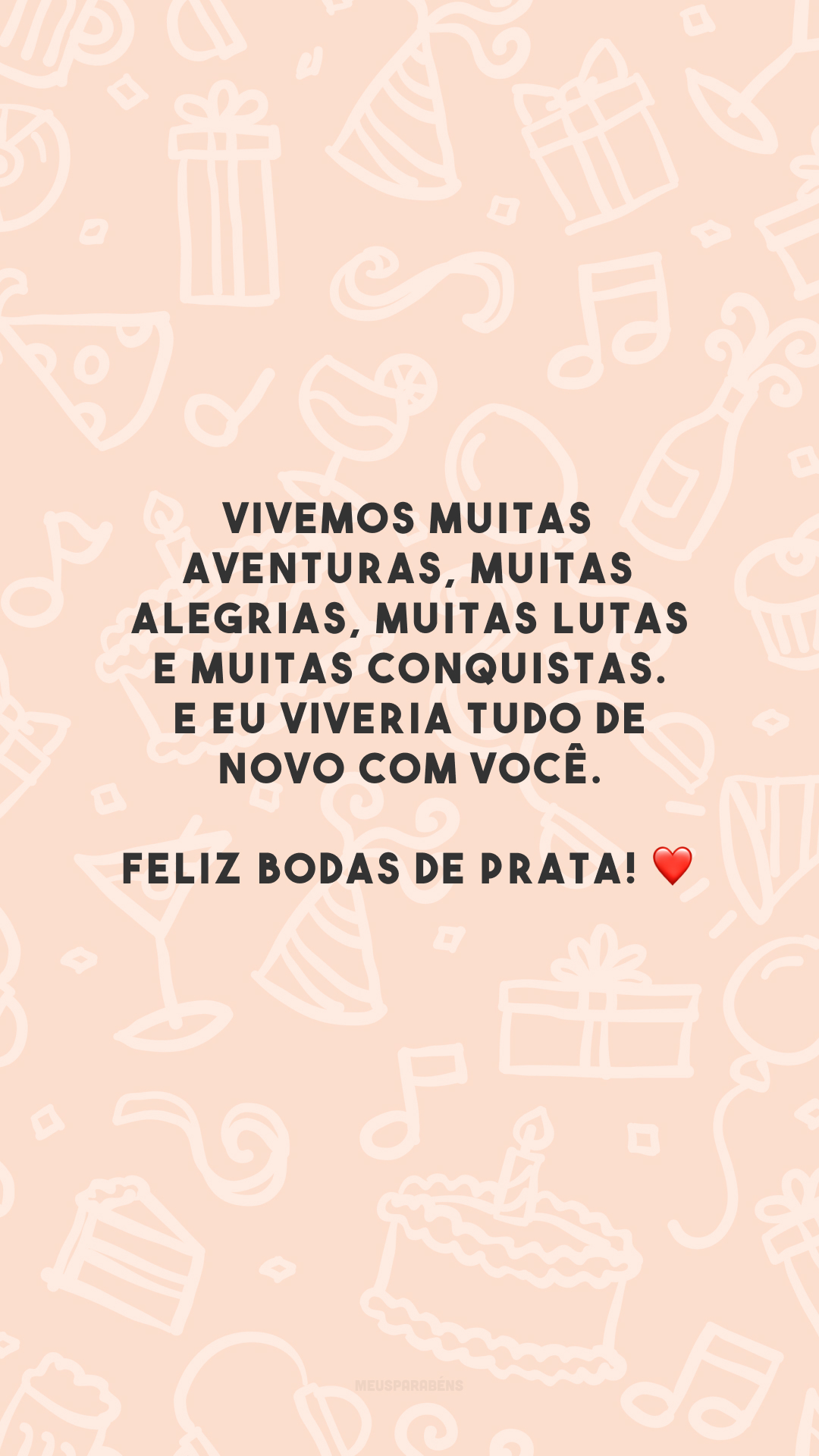 Vivemos muitas aventuras, muitas alegrias, muitas lutas e muitas conquistas. E eu viveria tudo de novo com você. Feliz bodas de prata! ❤️