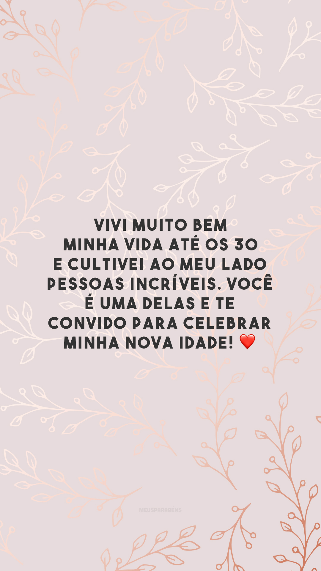 Vivi muito bem minha vida até os 30 e cultivei ao meu lado pessoas incríveis. Você é uma delas e te convido para celebrar minha nova idade! ❤️