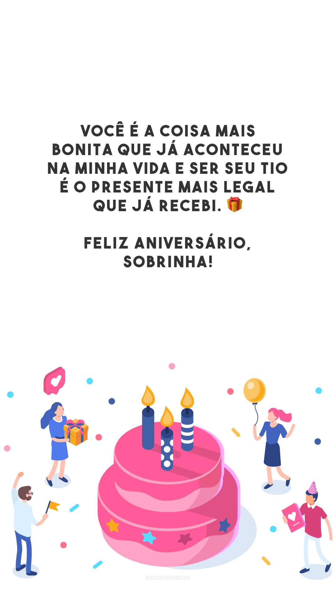 Você é a coisa mais bonita que já aconteceu na minha vida e ser seu tio é o presente mais legal que já recebi. 🎁 Feliz aniversário, sobrinha!