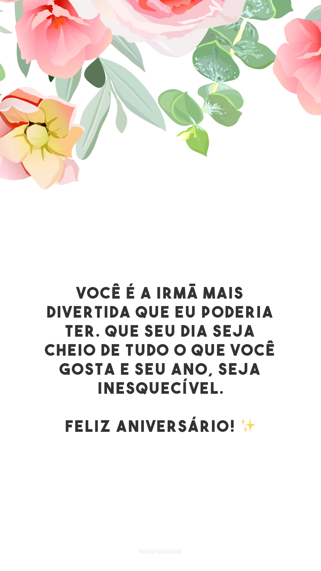 Você é a irmã mais divertida que eu poderia ter. Que seu dia seja cheio de tudo o que você gosta e seu ano, seja inesquecível. Feliz aniversário! ✨